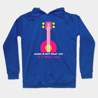 Music Is Not What I Do, It's Who I Am Hoodie